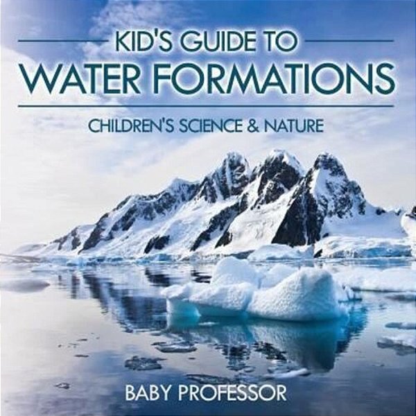 Kid's Guide To Water Formations - Children's Science & Nature-..