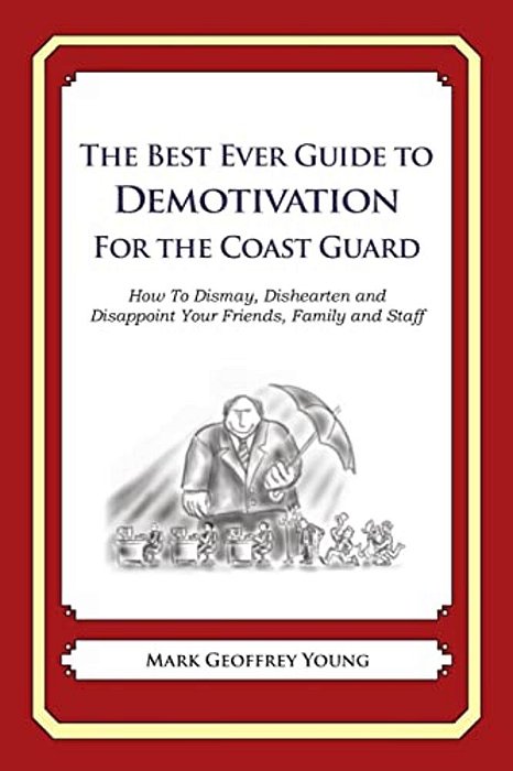 The Best Ever Guide To Demotivation For The Coast Guard: How To Dismay, Dishearten And Disappoint Your Friends, Family And Staff-..