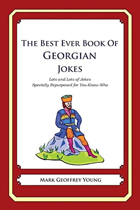 The Best Ever Book Of Georgian Jokes: Lots And Lots Of Jokes Specially Repurposed For You-Know-who-..
