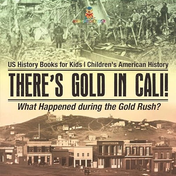 There's Gold In Cali! What Happened During The Gold Rush? US History Books For Kids Children's American History-..