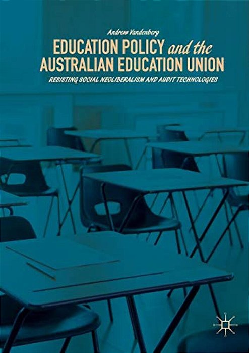 Education Policy And The Australian Education Union: Resisting Social Neoliberalism And Audit Technologies-..