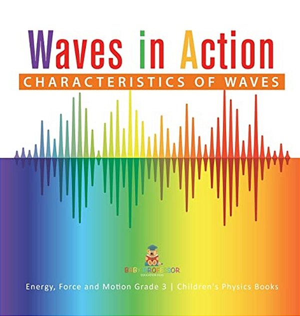 Waves In Action: Characteristics Of Waves Energy, Force And Motion Grade 3 Children's Physics Books-..