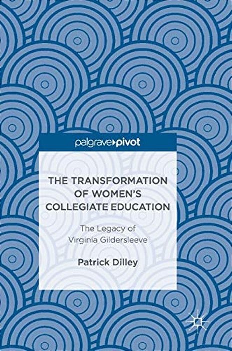 The Transformation Of Women's Collegiate Education: The Legacy Of Virginia Gildersleeve-..