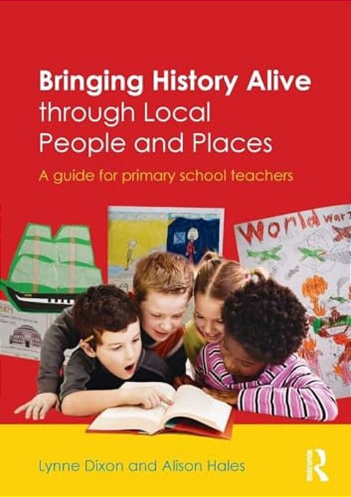 Bringing History Alive Through Local People And Places: A Guide For Primary School Teachers-..