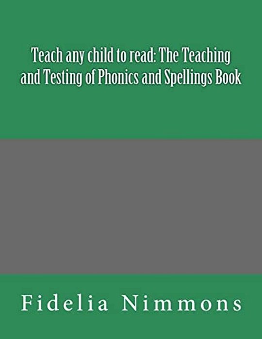 Teach Any Child To Read: The Teaching And Testing Of Phonics And Spellings Book: Includes Dictations-..
