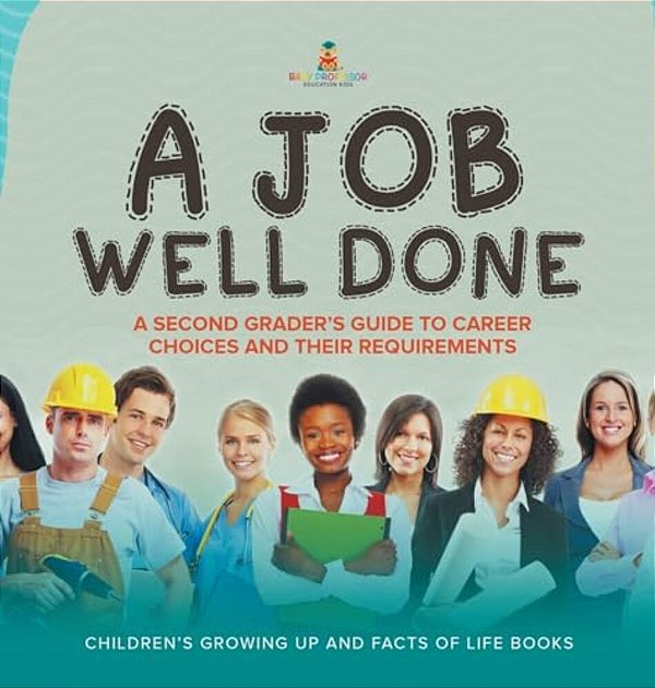 A Job Well Done: A Second Grader's Guide To Career Choices And Their Requirements Children's Growing Up And Facts Of Life Books-..