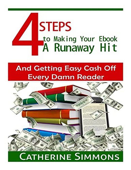 4 Steps To Making Your Ebook A Runaway Hit: And Getting Easy Cash Off Every Damn Reader-..
