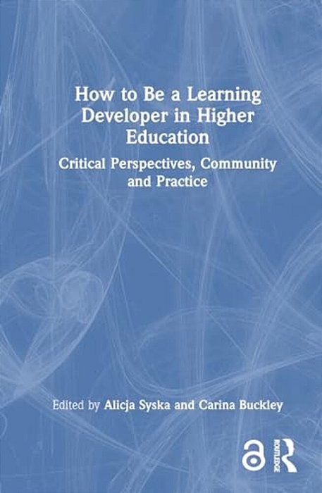 How To Be A Learning Developer In Higher Education: Critical Perspectives, Community And Practice-..