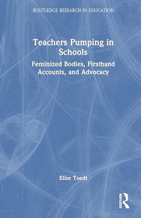 Teachers Pumping In Schools: Feminized Bodies, Firsthand Accounts, And Advocacy-..