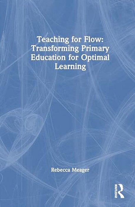 Teaching For Flow: Transforming Primary Education For Optimal Learning-..