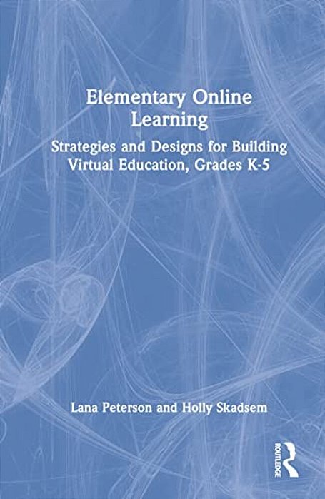 Elementary Online Learning: Strategies And Designs For Building Virtual Education, Grades K-5-..
