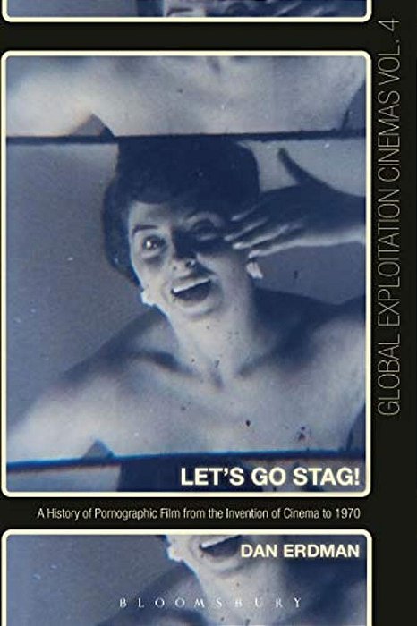 Let's Go Stag!: A History Of Pornographic Film From The Invention Of Cinema To 1970-..