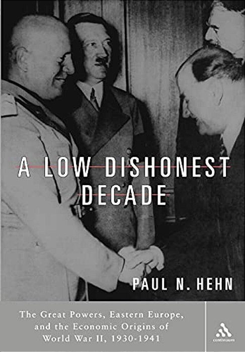 A Low, Dishonest Decade: The Great Powers, Eastern Europe And The Economic Origins Of World War II-..