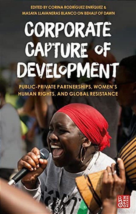 Corporate Capture Of Development: Public-Private Partnerships, Women's Human Rights, And Global Resistance-..