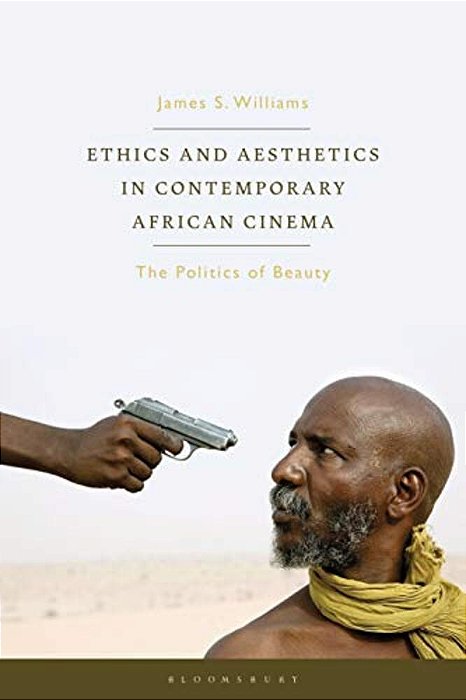 Ethics And Aesthetics In Contemporary African Cinema: The Politics Of Beauty-..