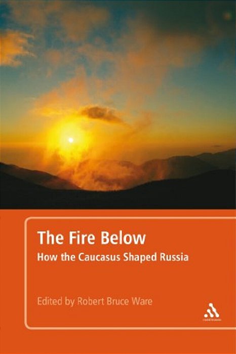 The Fire Below: How The Caucasus Shaped Russia-..