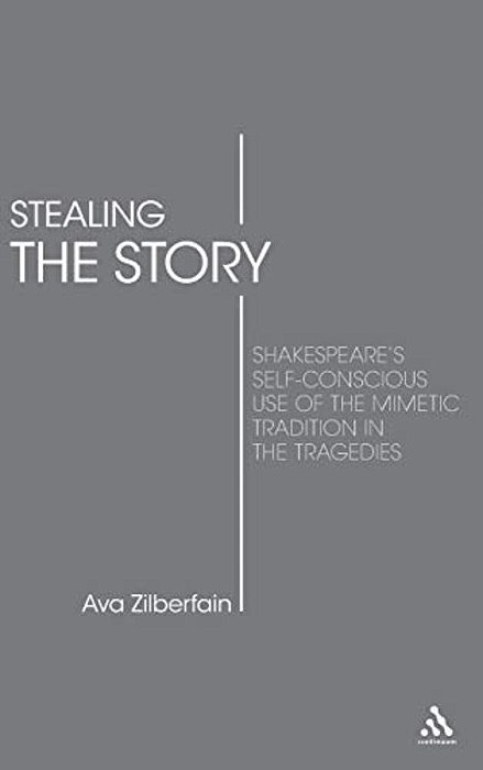 Stealing The Story: Shakespeare's Self-Conscious Use Of The Mimetic Tradition In The Tragedies-..