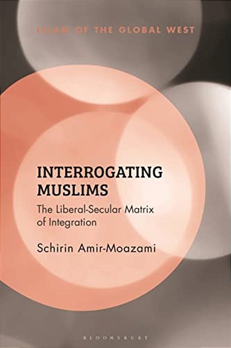 Interrogating Muslims: The Liberal-Secular Matrix Of Integration-..