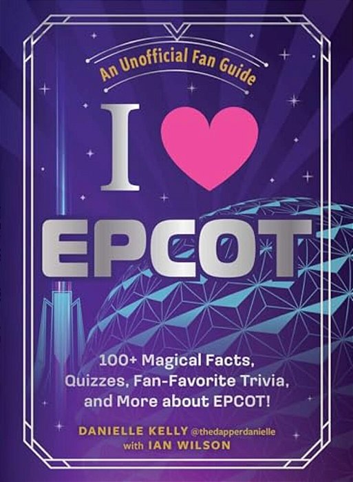 I Love Epcot: 100+ Magical Facts, Quizzes, Fan-Favorite Trivia, And More About Epcot!-..
