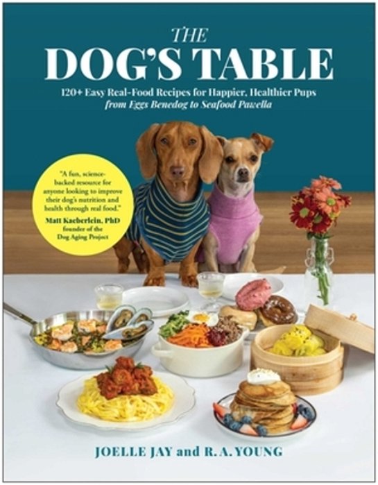 The Dog's Table: 120+ Easy Real-Food Recipes For Happier, Healthier Pups--from Eggs Benedog To Seafood Pawella-..