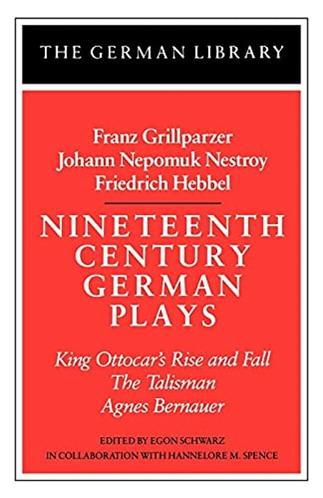 Nineteenth Century German Plays: Fraz Grillparzer, Johann Nepomuk Nestroy, Friedrich Hebbel: King Ottocar's Rise And Fall, The Talisman, Agnes Bernaue-..