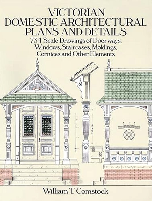Victorian Domestic Architectural Plans And Details: 734 Scale Drawings Of Doorways, Windows, Staircases, Moldings, Cornices, And Other Elements-..