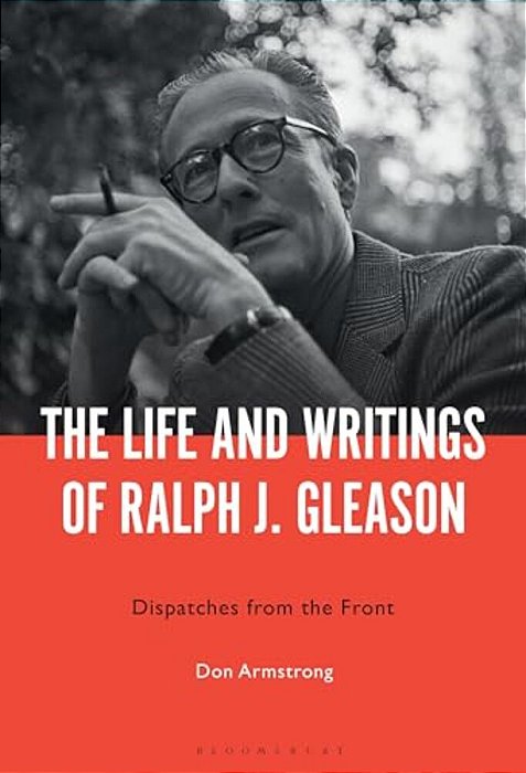 The Life And Writings Of Ralph J. Gleason: Dispatches From The Front-..