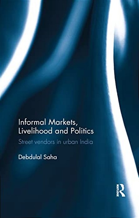 Informal Markets, Livelihood And Politics: Street Vendors In Urban India-..