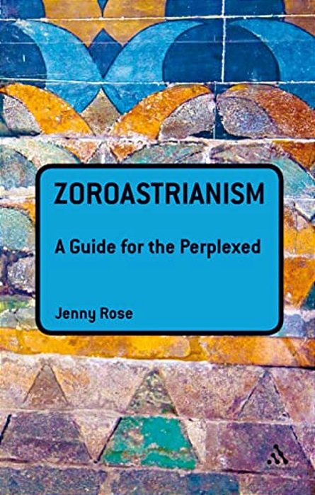 Zoroastrianism: A Guide For The Perplexed-..