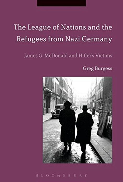 The League Of Nations And The Refugees From Nazi Germany: James G. Mcdonald And Hitler's Victims-..