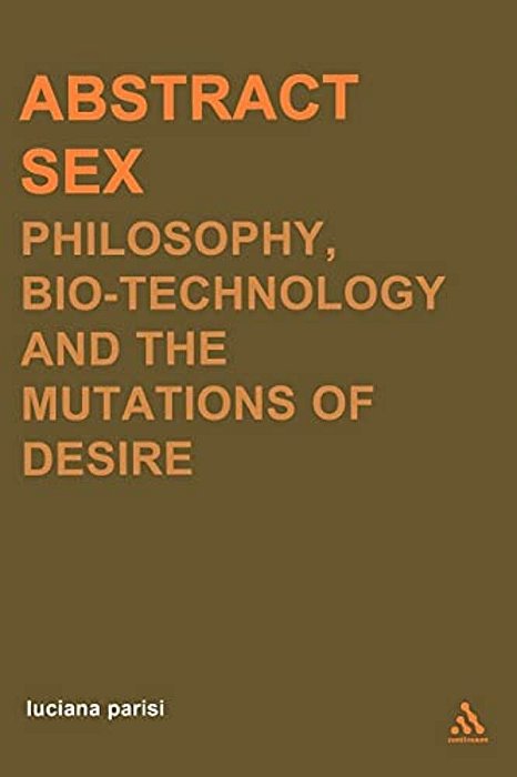 Abstract Sex: Philosophy, Biotechnology And The Mutations Of Desire-..