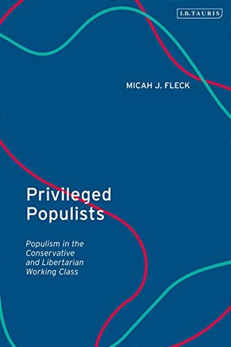 Privileged Populists: Populism In The Conservative And Libertarian Working Class-..