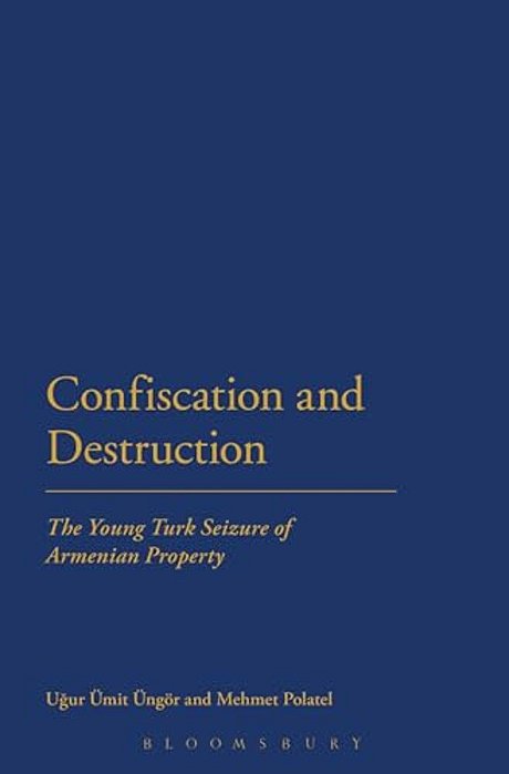 Confiscation And Destruction: The Young Turk Seizure Of Armenian Property-..