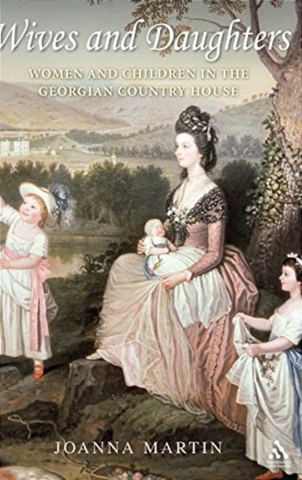 Wives And Daughters: Women And Children In The Georgian Country House-..
