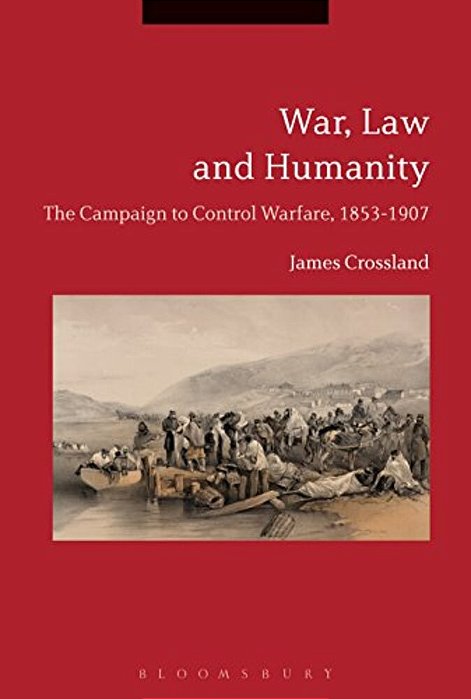 War, Law And Humanity: The Campaign To Control Warfare, 1853-1914-..