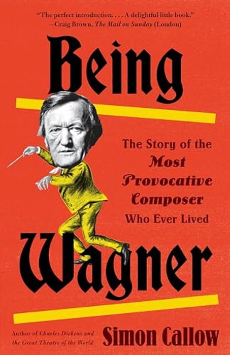 Being Wagner: The Story Of The Most Provocative Composer Who Ever Lived-..