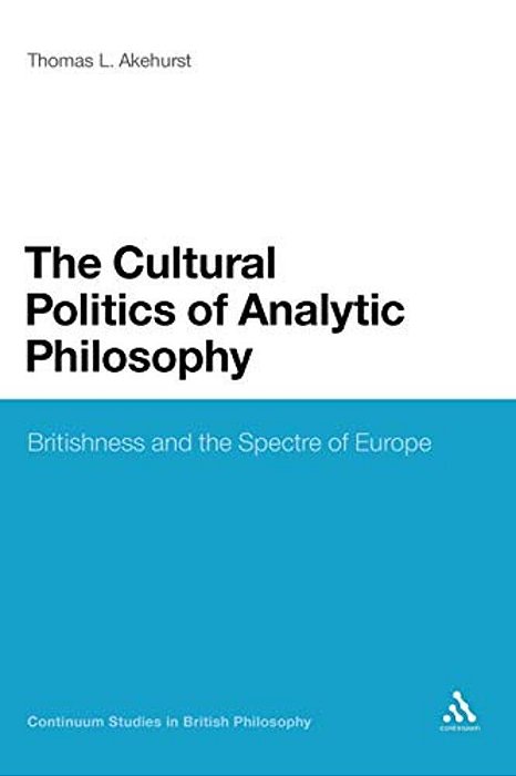 The Cultural Politics Of Analytic Philosophy: Britishness And The Spectre Of Europe-..
