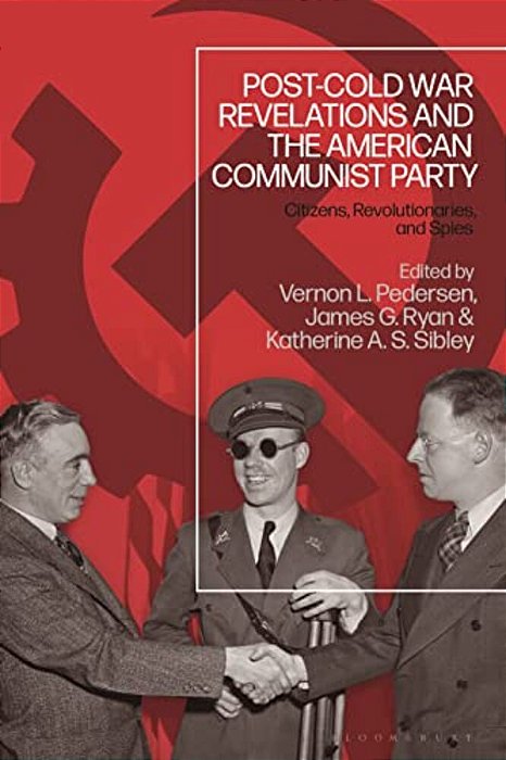 Post-Cold War Revelations And The American Communist Party: Citizens, Revolutionaries, And Spies-..