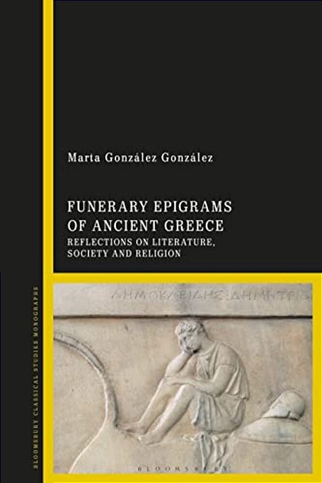 Funerary Epigrams Of Ancient Greece: Reflections On Literature, Society And Religion-..