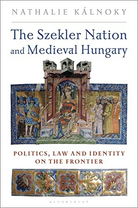 The Szekler Nation And Medieval Hungary: Politics, Law And Identity On The Frontier-..
