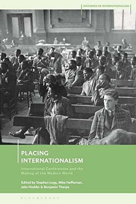 Placing Internationalism: International Conferences And The Making Of The Modern World-..