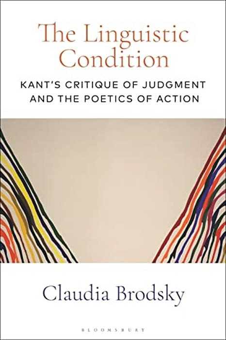 The Linguistic Condition: Kant's Critique Of Judgment And The Poetics Of Action-..