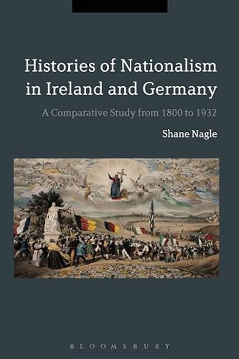 Histories Of Nationalism In Ireland And Germany: A Comparative Study From 1800 To 1932-..