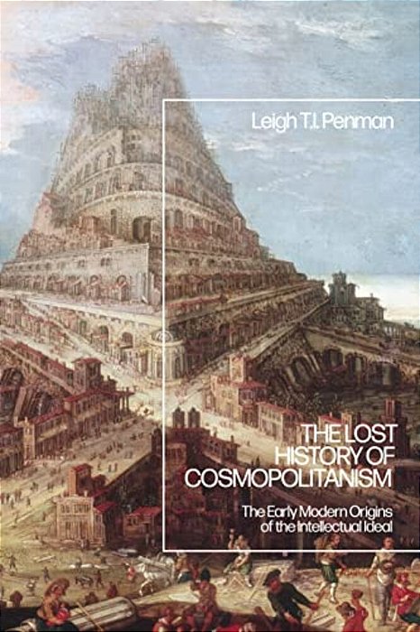 The Lost History Of Cosmopolitanism: The Early Modern Origins Of The Intellectual Ideal-..