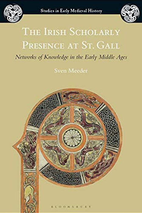 The Irish Scholarly Presence At St. Gall: Networks Of Knowledge In The Early Middle Ages-..
