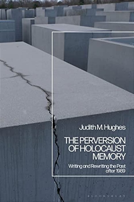 The Perversion Of Holocaust Memory: Writing And Rewriting The Past After 1989-..