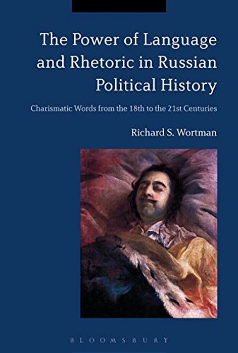 The Power Of Language And Rhetoric In Russian Political History: Charismatic Words From The 18Th To The 21St Centuries-..
