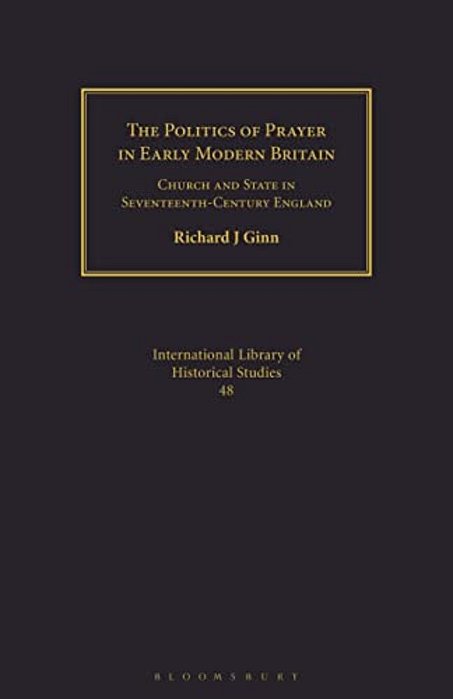 The Politics Of Prayer In Early Modern Britain: Church And State In Seventeenth-Century England-..