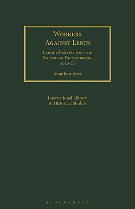 Workers Against Lenin: Labour Protest And The Bolshevik Dictatorship, 1920-22-..