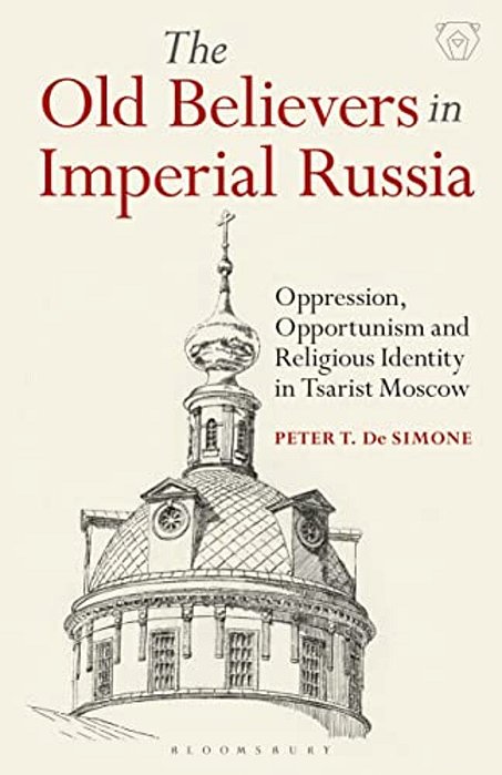 The Old Believers In Imperial Russiaoppression, Opportunism And Religious Identity In Tsarist Moscow-..